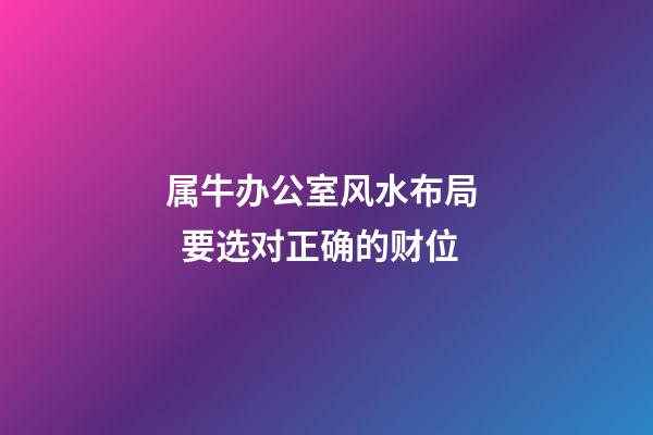 属牛办公室风水布局   要选对正确的财位